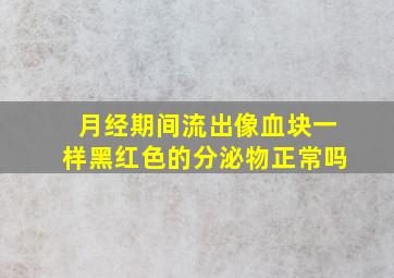 月经期间流出像血块一样黑红色的分泌物正常吗