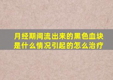 月经期间流出来的黑色血块是什么情况引起的怎么治疗