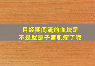 月经期间流的血块是不是就是子宫肌瘤了呢