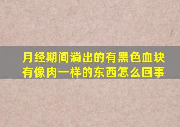 月经期间淌出的有黑色血块有像肉一样的东西怎么回事