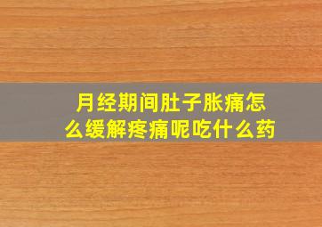 月经期间肚子胀痛怎么缓解疼痛呢吃什么药