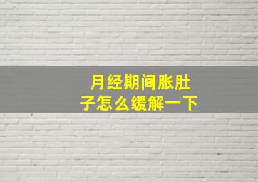 月经期间胀肚子怎么缓解一下