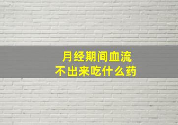 月经期间血流不出来吃什么药