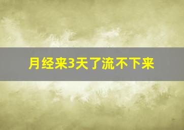 月经来3天了流不下来