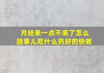 月经来一点不来了怎么回事儿吃什么药好的快呢