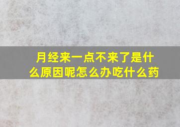 月经来一点不来了是什么原因呢怎么办吃什么药