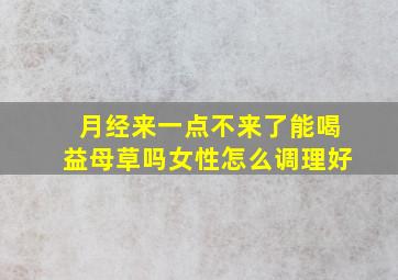 月经来一点不来了能喝益母草吗女性怎么调理好