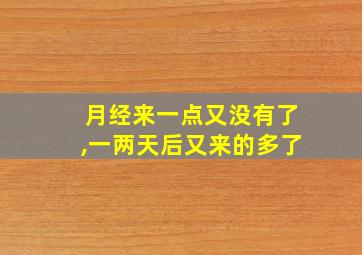 月经来一点又没有了,一两天后又来的多了