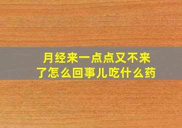 月经来一点点又不来了怎么回事儿吃什么药