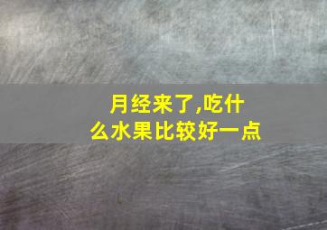 月经来了,吃什么水果比较好一点