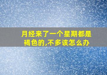 月经来了一个星期都是褐色的,不多该怎么办