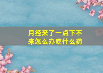 月经来了一点下不来怎么办吃什么药