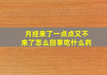 月经来了一点点又不来了怎么回事吃什么药