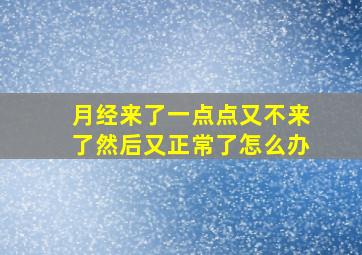 月经来了一点点又不来了然后又正常了怎么办