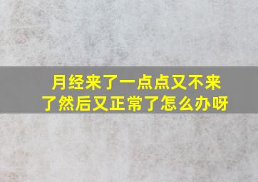 月经来了一点点又不来了然后又正常了怎么办呀