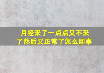 月经来了一点点又不来了然后又正常了怎么回事