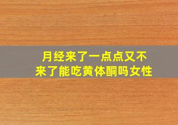 月经来了一点点又不来了能吃黄体酮吗女性