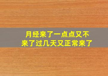 月经来了一点点又不来了过几天又正常来了