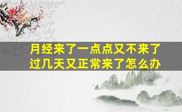 月经来了一点点又不来了过几天又正常来了怎么办