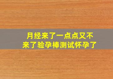 月经来了一点点又不来了验孕棒测试怀孕了