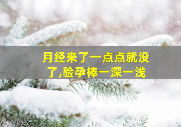 月经来了一点点就没了,验孕棒一深一浅