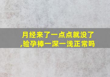 月经来了一点点就没了,验孕棒一深一浅正常吗