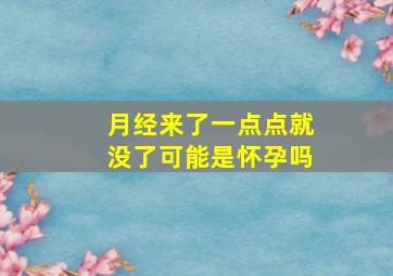 月经来了一点点就没了可能是怀孕吗