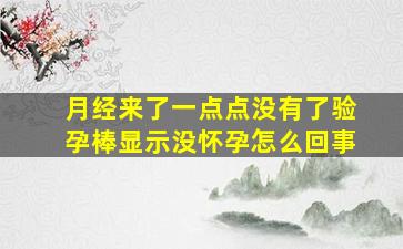 月经来了一点点没有了验孕棒显示没怀孕怎么回事