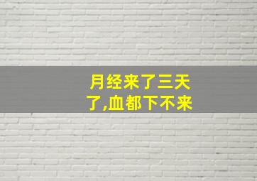 月经来了三天了,血都下不来