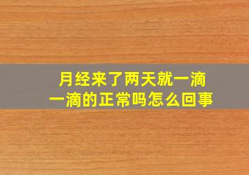 月经来了两天就一滴一滴的正常吗怎么回事