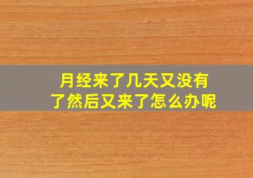 月经来了几天又没有了然后又来了怎么办呢