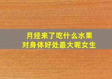 月经来了吃什么水果对身体好处最大呢女生