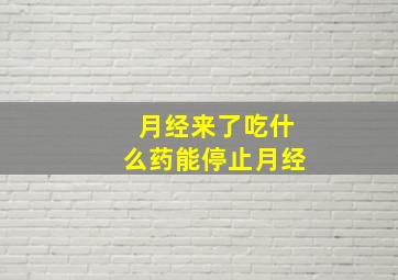 月经来了吃什么药能停止月经