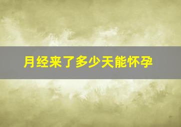 月经来了多少天能怀孕