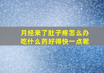 月经来了肚子疼怎么办吃什么药好得快一点呢