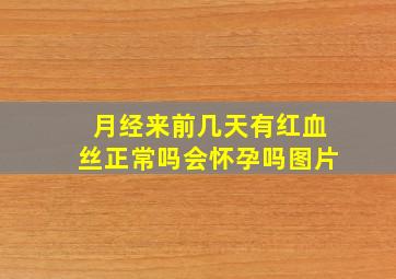 月经来前几天有红血丝正常吗会怀孕吗图片