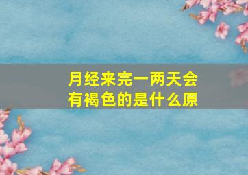 月经来完一两天会有褐色的是什么原