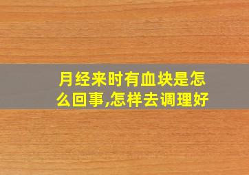 月经来时有血块是怎么回事,怎样去调理好