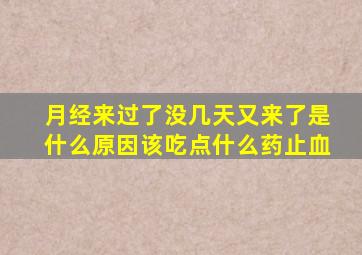 月经来过了没几天又来了是什么原因该吃点什么药止血