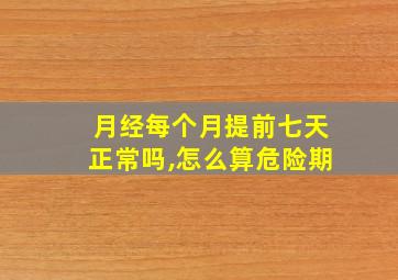 月经每个月提前七天正常吗,怎么算危险期