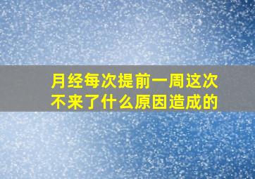 月经每次提前一周这次不来了什么原因造成的