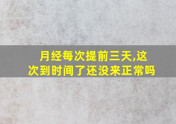 月经每次提前三天,这次到时间了还没来正常吗