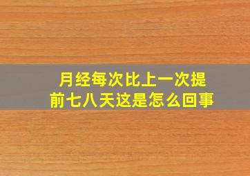 月经每次比上一次提前七八天这是怎么回事