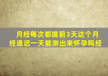 月经每次都提前3天这个月经退迟一天能测出来怀孕吗经