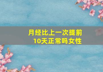 月经比上一次提前10天正常吗女性