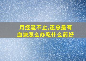 月经流不止,还总是有血块怎么办吃什么药好