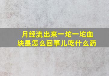 月经流出来一坨一坨血块是怎么回事儿吃什么药