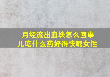 月经流出血块怎么回事儿吃什么药好得快呢女性