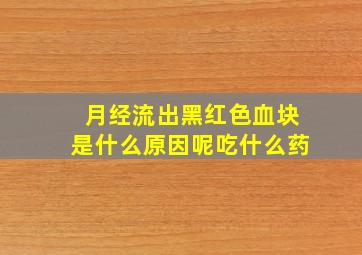 月经流出黑红色血块是什么原因呢吃什么药