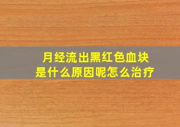 月经流出黑红色血块是什么原因呢怎么治疗